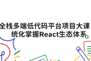全栈多端低代码平台项目大课 系统化掌握React生态体系|2025