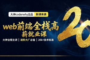 web前端全栈高薪就业课- 大神coderwhy出品【313集完结】